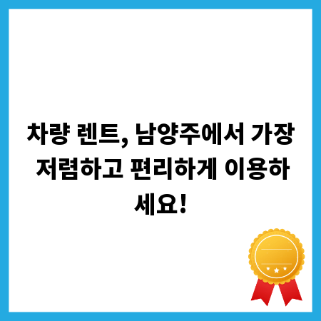 차량 렌트, 남양주에서 가장 저렴하고 편리하게 이용하세요!