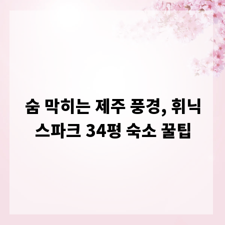 숨 막히는 제주 풍경, 휘닉스파크 34평 숙소 꿀팁
