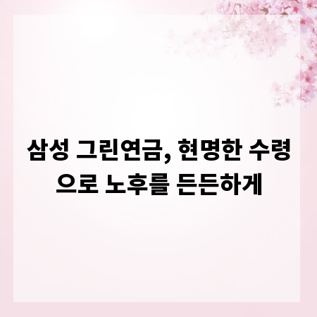 삼성 그린연금, 현명한 수령으로 노후를 든든하게