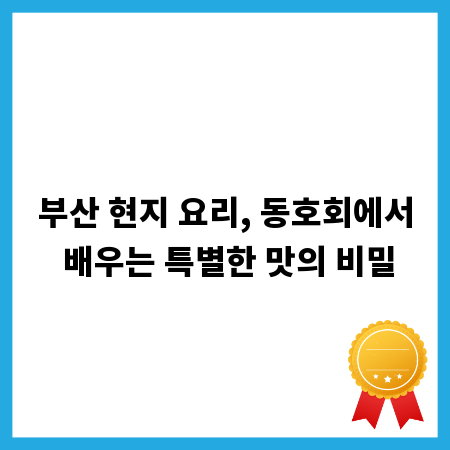 부산 현지 요리, 동호회에서 배우는 특별한 맛의 비밀