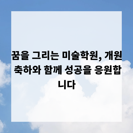 꿈을 그리는 미술학원, 개원 축하와 함께 성공을 응원합니다