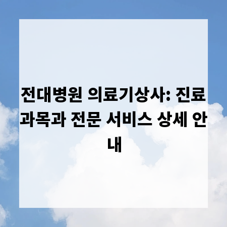 전대병원 의료기상사: 진료과목과 전문 서비스 상세 안내
