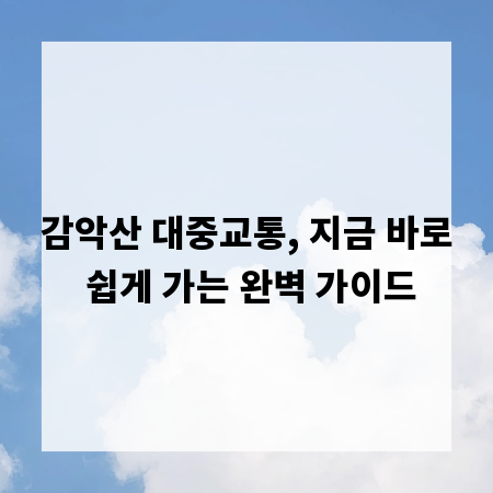 감악산 대중교통, 지금 바로 쉽게 가는 완벽 가이드