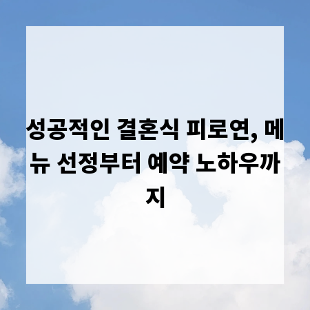 성공적인 결혼식 피로연, 메뉴 선정부터 예약 노하우까지