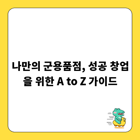 나만의 군용품점, 성공 창업을 위한 A to Z 가이드