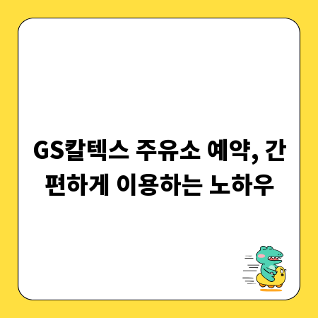 GS칼텍스 주유소 예약, 간편하게 이용하는 노하우