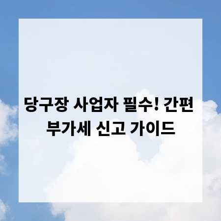 당구장 사업자 필수! 간편 부가세 신고 가이드