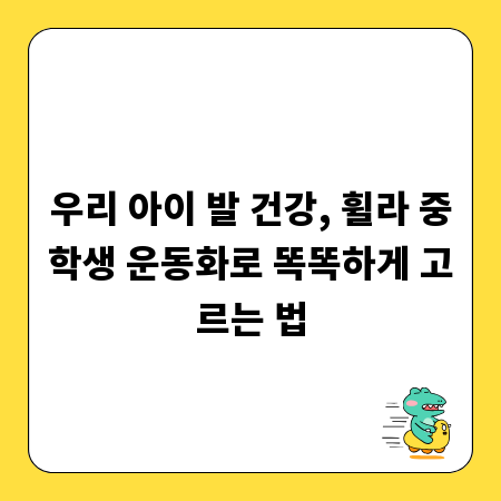 우리 아이 발 건강, 휠라 중학생 운동화로 똑똑하게 고르는 법