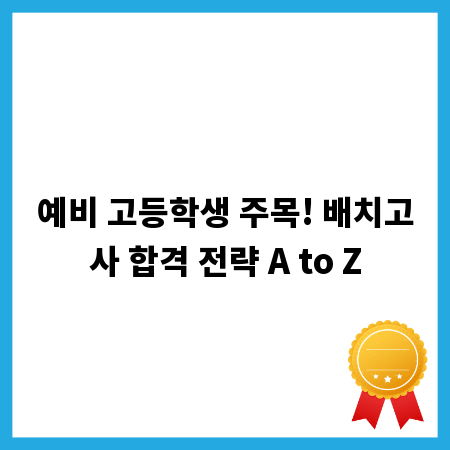 예비 고등학생 주목! 배치고사 합격 전략 A to Z