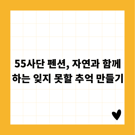 55사단 펜션, 자연과 함께하는 잊지 못할 추억 만들기