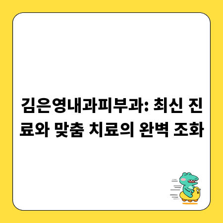 김은영내과피부과: 최신 진료와 맞춤 치료의 완벽 조화