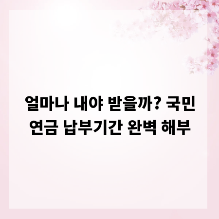 얼마나 내야 받을까? 국민연금 납부기간 완벽 해부