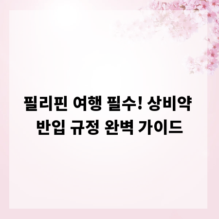 필리핀 여행 필수! 상비약 반입 규정 완벽 가이드