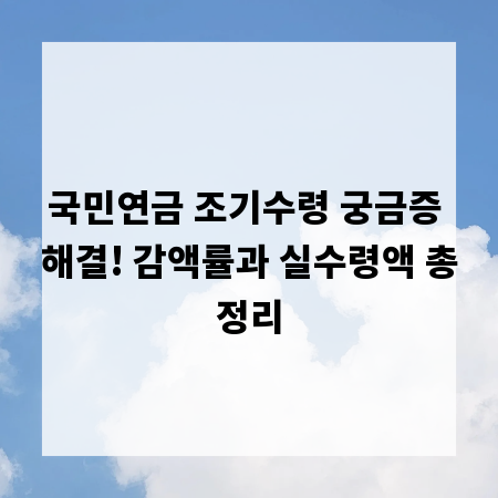 국민연금 조기수령 궁금증 해결! 감액률과 실수령액 총정리