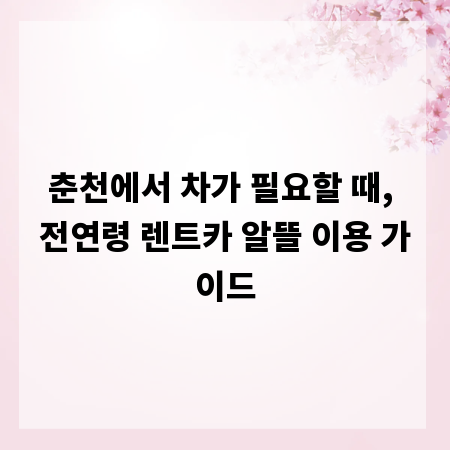 춘천에서 차가 필요할 때, 전연령 렌트카 알뜰 이용 가이드