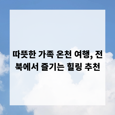 따뜻한 가족 온천 여행, 전북에서 즐기는 힐링 추천