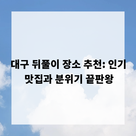 대구 뒤풀이 장소 추천: 인기 맛집과 분위기 끝판왕