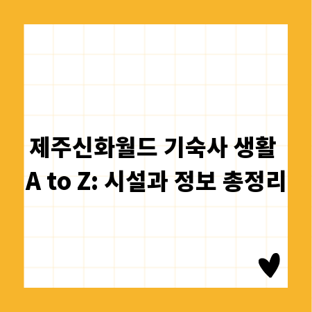 제주신화월드 기숙사 생활 A to Z: 시설과 정보 총정리