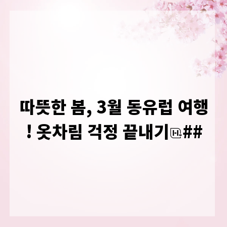 따뜻한 봄, 3월 동유럽 여행! 옷차림 걱정 끝내기
##
