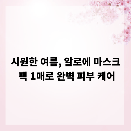 시원한 여름, 알로에 마스크 팩 1매로 완벽 피부 케어