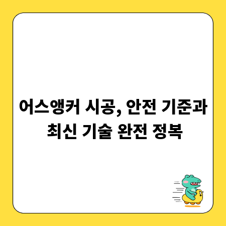 어스앵커 시공, 안전 기준과 최신 기술 완전 정복