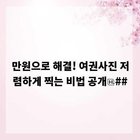 만원으로 해결! 여권사진 저렴하게 찍는 비법 공개
##