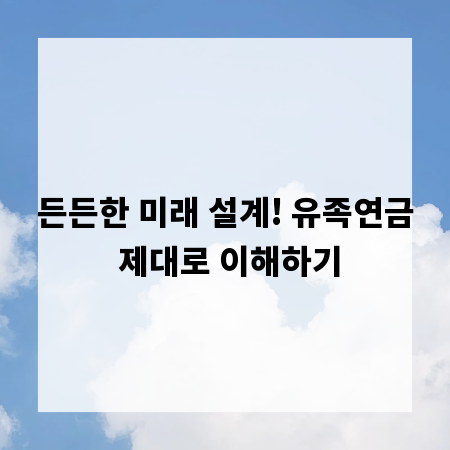 든든한 미래 설계! 유족연금 제대로 이해하기