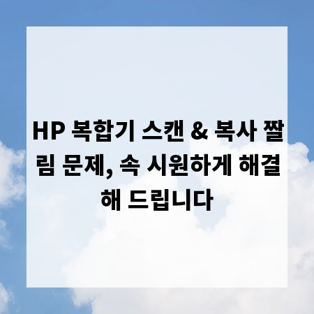 HP 복합기 스캔 & 복사 짤림 문제, 속 시원하게 해결해 드립니다