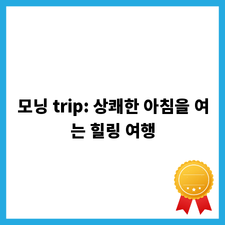 모닝 trip: 상쾌한 아침을 여는 힐링 여행