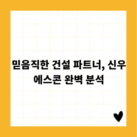 믿음직한 건설 파트너, 신우에스콘 완벽 분석