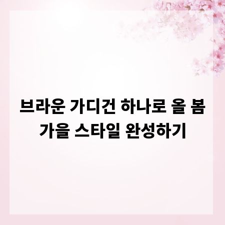 브라운 가디건 하나로 올 봄가을 스타일 완성하기
