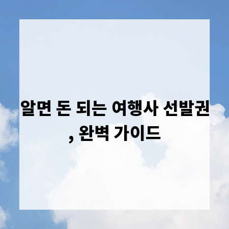 알면 돈 되는 여행사 선발권, 완벽 가이드