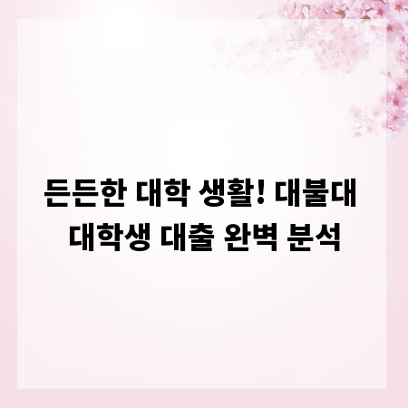든든한 대학 생활! 대불대 대학생 대출 완벽 분석