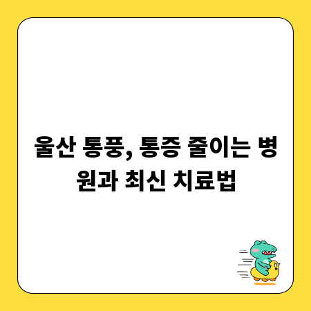 울산 통풍, 통증 줄이는 병원과 최신 치료법