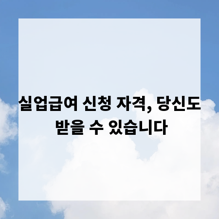 실업급여 신청 자격, 당신도 받을 수 있습니다