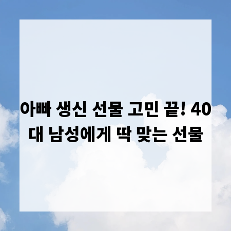 아빠 생신 선물 고민 끝! 40대 남성에게 딱 맞는 선물