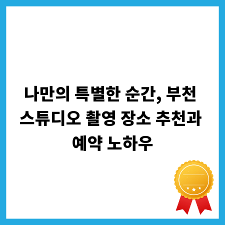 나만의 특별한 순간, 부천 스튜디오 촬영 장소 추천과 예약 노하우