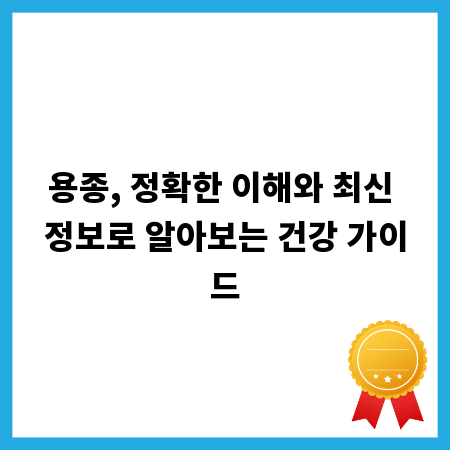 용종, 정확한 이해와 최신 정보로 알아보는 건강 가이드