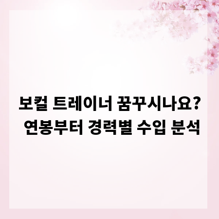 보컬 트레이너 꿈꾸시나요? 연봉부터 경력별 수입 분석