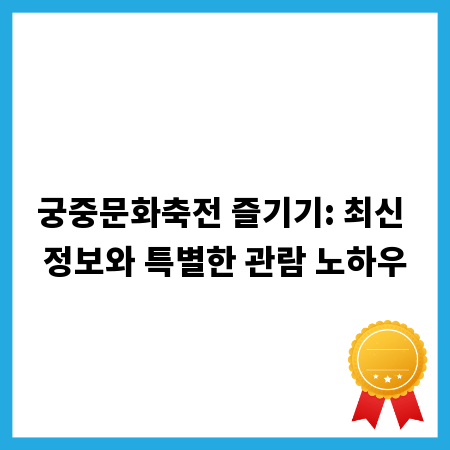 궁중문화축전 즐기기: 최신 정보와 특별한 관람 노하우