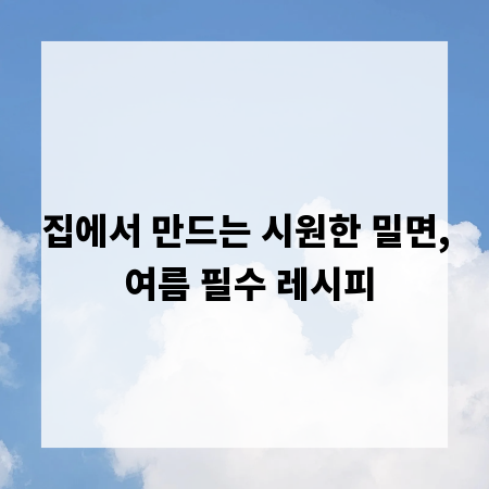 집에서 만드는 시원한 밀면, 여름 필수 레시피