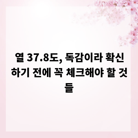 열 37.8도, 독감이라 확신하기 전에 꼭 체크해야 할 것들