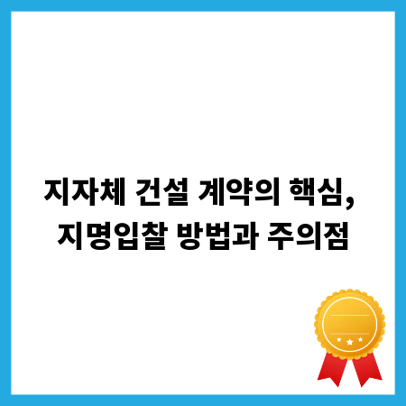 지자체 건설 계약의 핵심, 지명입찰 방법과 주의점