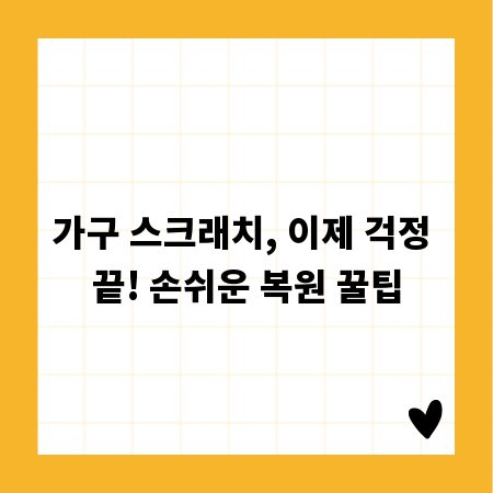 가구 스크래치, 이제 걱정 끝! 손쉬운 복원 꿀팁