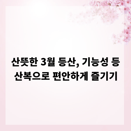 산뜻한 3월 등산, 기능성 등산복으로 편안하게 즐기기