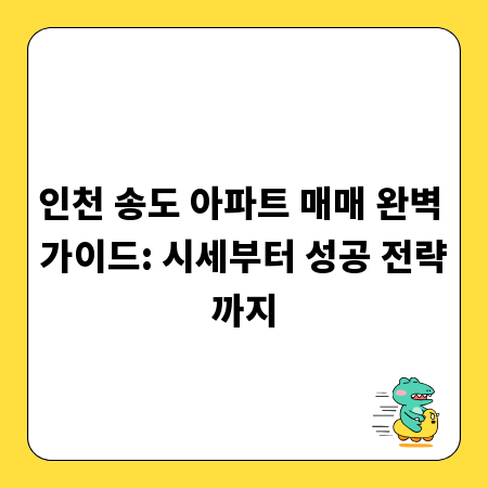인천 송도 아파트 매매 완벽 가이드: 시세부터 성공 전략까지