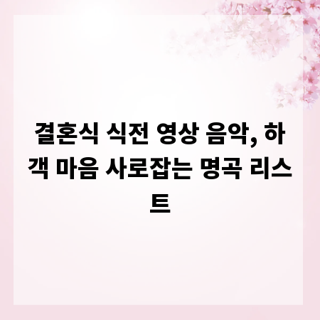 결혼식 식전 영상 음악, 하객 마음 사로잡는 명곡 리스트