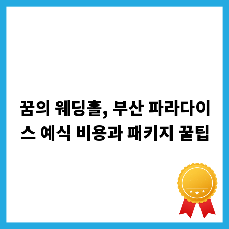 꿈의 웨딩홀, 부산 파라다이스 예식 비용과 패키지 꿀팁