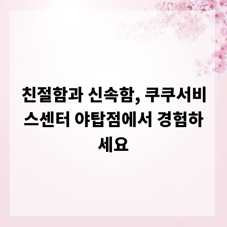 친절함과 신속함, 쿠쿠서비스센터 야탑점에서 경험하세요