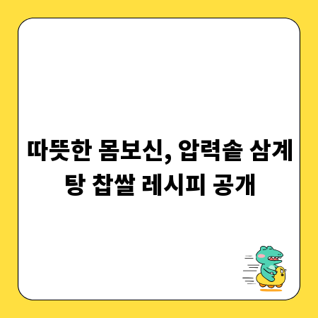 따뜻한 몸보신, 압력솥 삼계탕 찹쌀 레시피 공개